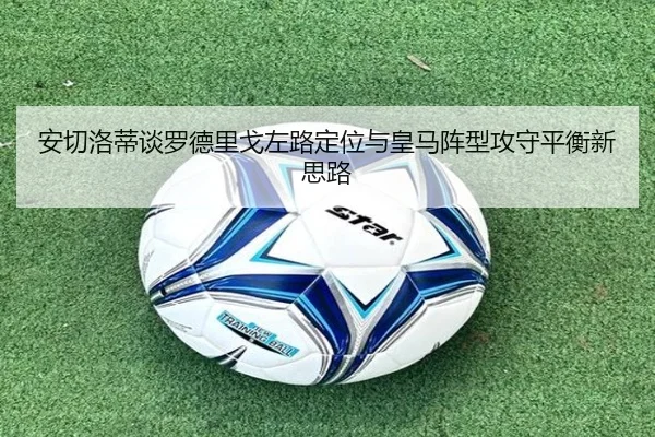 安切洛蒂谈罗德里戈左路定位与皇马阵型攻守平衡新思路