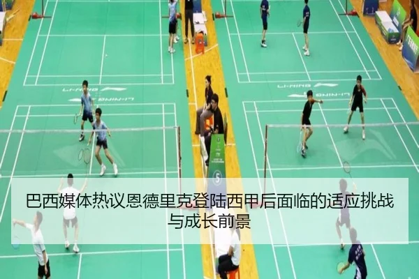 巴西媒体热议恩德里克登陆西甲后面临的适应挑战与成长前景
