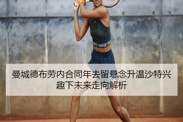 曼城德布劳内合同年去留悬念升温沙特兴趣下未来走向解析
