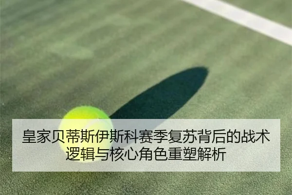 皇家贝蒂斯伊斯科赛季复苏背后的战术逻辑与核心角色重塑解析